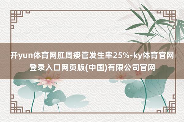 开yun体育网肛周瘘管发生率25%-ky体育官网登录入口网页版(中国)有限公司官网