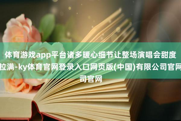 体育游戏app平台诸多暖心细节让整场演唱会甜度拉满-ky体育官网登录入口网页版(中国)有限公司官网