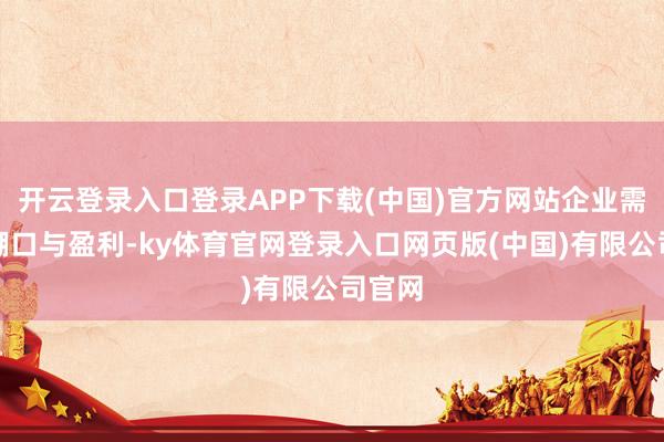 开云登录入口登录APP下载(中国)官方网站企业需聚焦糊口与盈利-ky体育官网登录入口网页版(中国)有限公司官网