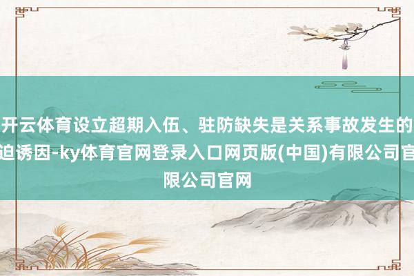 开云体育设立超期入伍、驻防缺失是关系事故发生的紧迫诱因-ky体育官网登录入口网页版(中国)有限公司官网