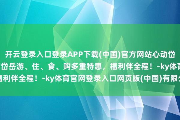 开云登录入口登录APP下载(中国)官方网站心动岱岳 因你而来 | 凭票畅享岱岳游、住、食、购多重特惠，福利伴全程！-ky体育官网登录入口网页版(中国)有限公司官网