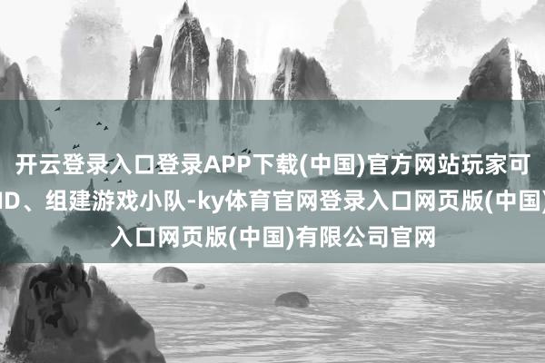 开云登录入口登录APP下载(中国)官方网站玩家可提前锁定游戏ID、组建游戏小队-ky体育官网登录入口网页版(中国)有限公司官网