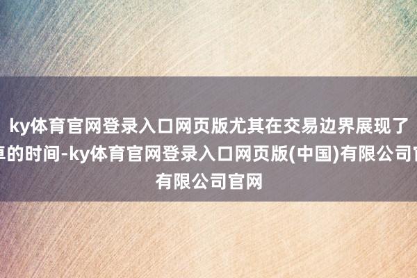 ky体育官网登录入口网页版尤其在交易边界展现了超卓的时间-ky体育官网登录入口网页版(中国)有限公司官网