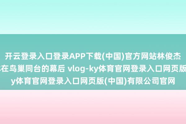开云登录入口登录APP下载(中国)官方网站林俊杰发布了一段与蔡依林在鸟巢同台的幕后 vlog-ky体育官网登录入口网页版(中国)有限公司官网
