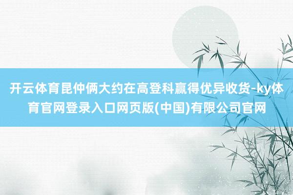开云体育昆仲俩大约在高登科赢得优异收货-ky体育官网登录入口网页版(中国)有限公司官网