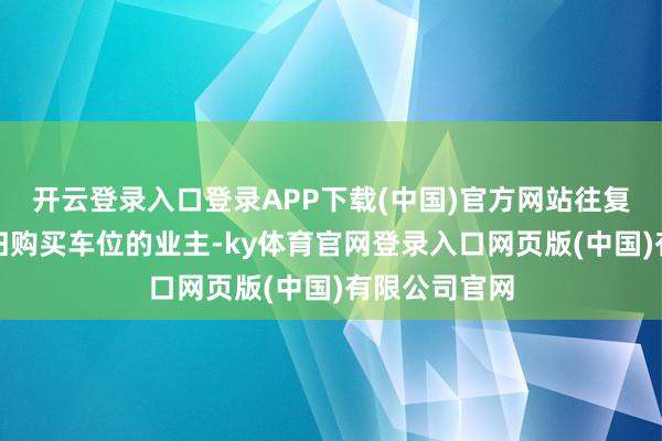 开云登录入口登录APP下载(中国)官方网站往复过户后产权归购买车位的业主-ky体育官网登录入口网页版(中国)有限公司官网