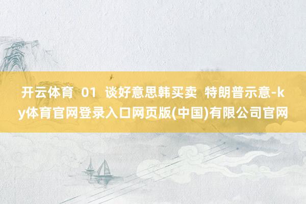 开云体育  01  谈好意思韩买卖  特朗普示意-ky体育官网登录入口网页版(中国)有限公司官网