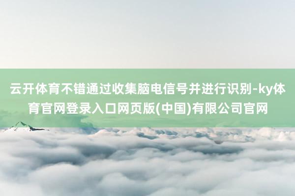 云开体育不错通过收集脑电信号并进行识别-ky体育官网登录入口网页版(中国)有限公司官网