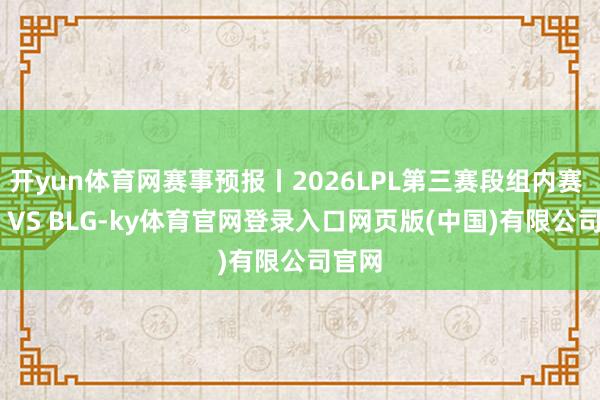 开yun体育网赛事预报丨2026LPL第三赛段组内赛 EDG VS BLG-ky体育官网登录入口网页版(中国)有限公司官网