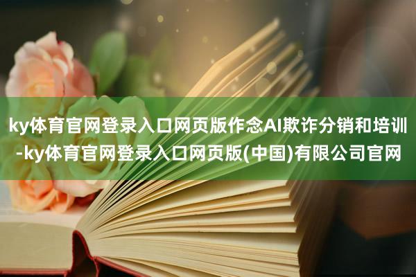 ky体育官网登录入口网页版作念AI欺诈分销和培训-ky体育官网登录入口网页版(中国)有限公司官网