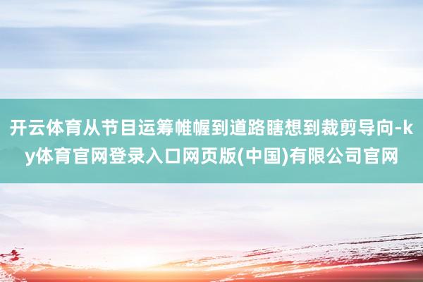 开云体育从节目运筹帷幄到道路瞎想到裁剪导向-ky体育官网登录入口网页版(中国)有限公司官网