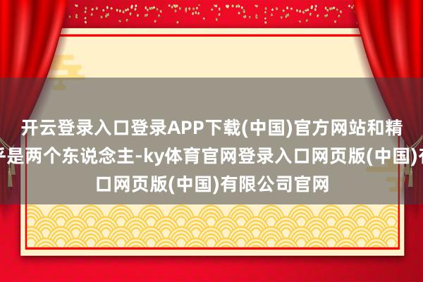 开云登录入口登录APP下载(中国)官方网站和精修图一比几乎是两个东说念主-ky体育官网登录入口网页版(中国)有限公司官网