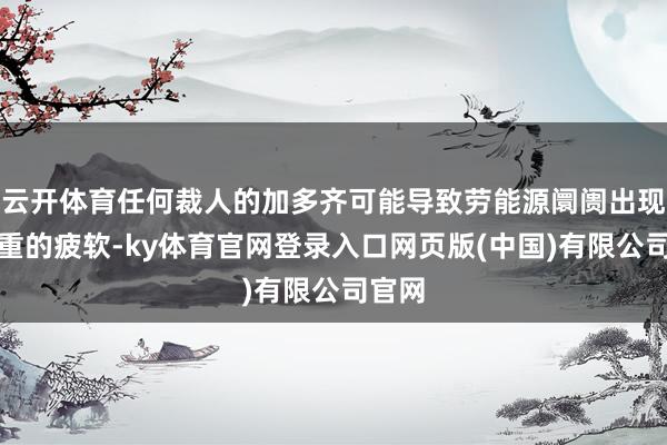 云开体育任何裁人的加多齐可能导致劳能源阛阓出现更严重的疲软-ky体育官网登录入口网页版(中国)有限公司官网