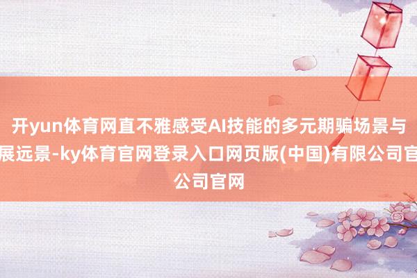 开yun体育网直不雅感受AI技能的多元期骗场景与发展远景-ky体育官网登录入口网页版(中国)有限公司官网