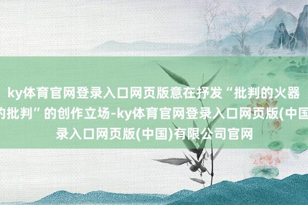 ky体育官网登录入口网页版意在抒发“批判的火器不可代替火器的批判”的创作立场-ky体育官网登录入口网页版(中国)有限公司官网