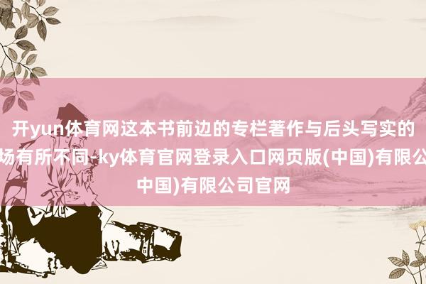 开yun体育网这本书前边的专栏著作与后头写实的篇目立场有所不同-ky体育官网登录入口网页版(中国)有限公司官网