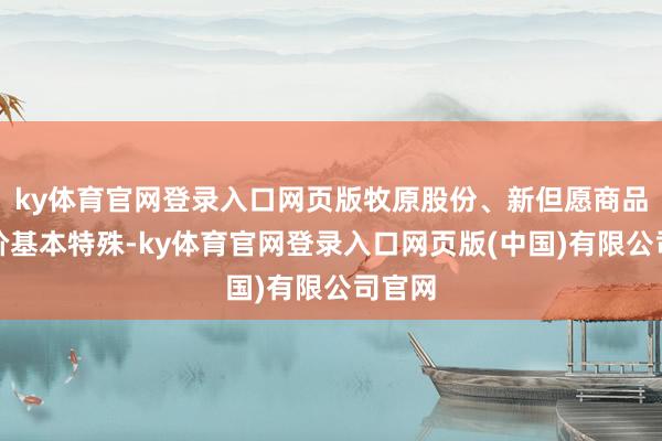 ky体育官网登录入口网页版牧原股份、新但愿商品猪售价基本特殊-ky体育官网登录入口网页版(中国)有限公司官网