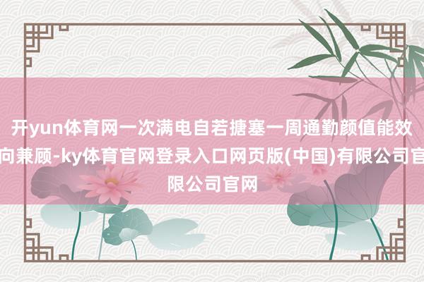 开yun体育网一次满电自若搪塞一周通勤颜值能效双向兼顾-ky体育官网登录入口网页版(中国)有限公司官网