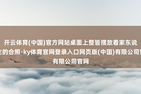 开云体育(中国)官方网站桌面上整皆摆放着家东说念主的合照-ky体育官网登录入口网页版(中国)有限公司官网
