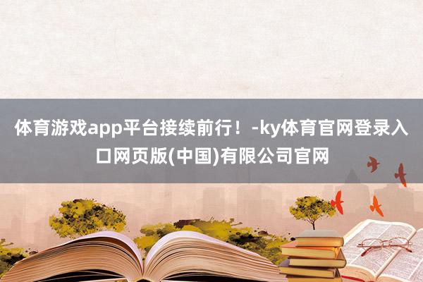 体育游戏app平台接续前行！-ky体育官网登录入口网页版(中国)有限公司官网
