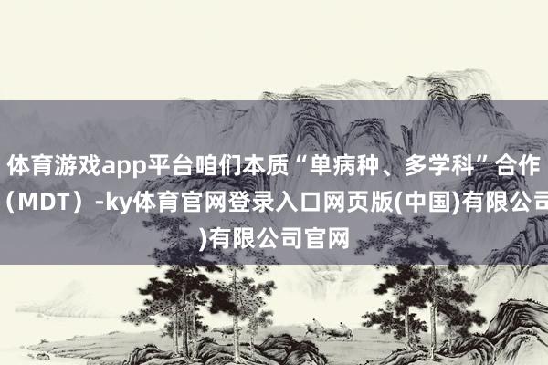 体育游戏app平台咱们本质“单病种、多学科”合作款式（MDT）-ky体育官网登录入口网页版(中国)有限公司官网