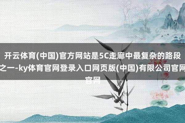 开云体育(中国)官方网站是5C走廊中最复杂的路段之一-ky体育官网登录入口网页版(中国)有限公司官网