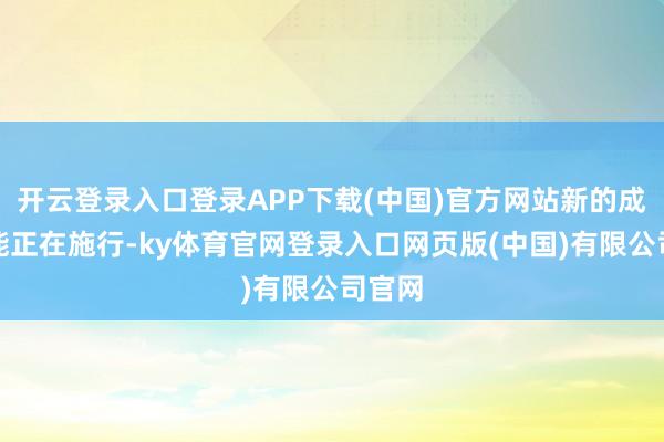 开云登录入口登录APP下载(中国)官方网站新的成就产能正在施行-ky体育官网登录入口网页版(中国)有限公司官网