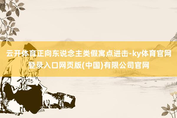 云开体育正向东说念主类假寓点进击-ky体育官网登录入口网页版(中国)有限公司官网