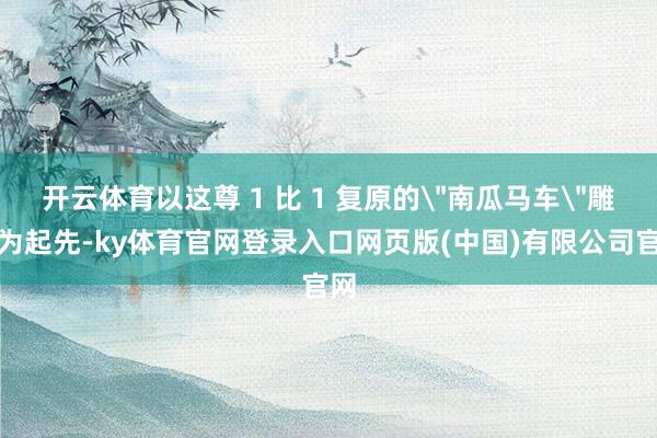 开云体育以这尊 1 比 1 复原的