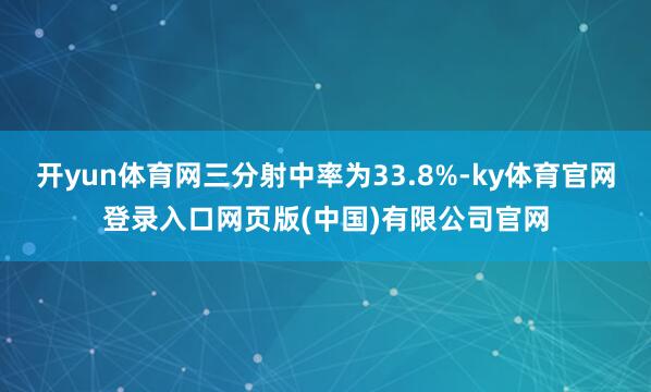 开yun体育网三分射中率为33.8%-ky体育官网登录入口网页版(中国)有限公司官网