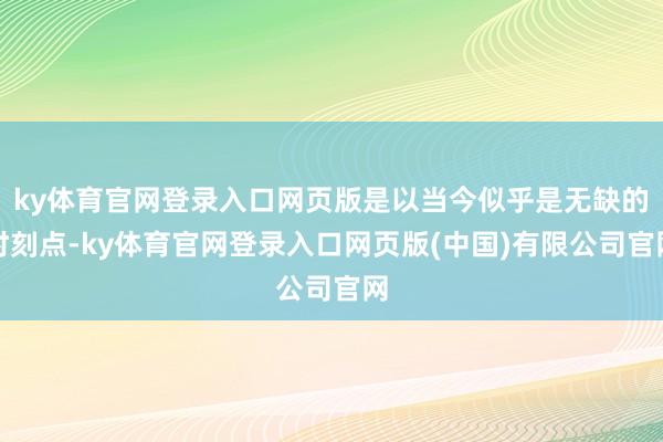 ky体育官网登录入口网页版是以当今似乎是无缺的时刻点-ky体育官网登录入口网页版(中国)有限公司官网