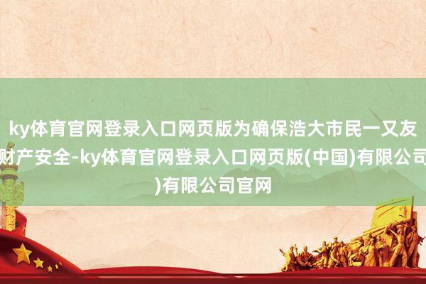 ky体育官网登录入口网页版为确保浩大市民一又友生命财产安全-ky体育官网登录入口网页版(中国)有限公司官网