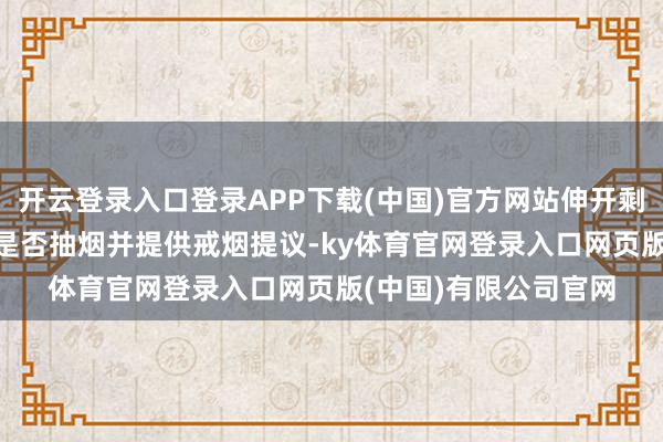开云登录入口登录APP下载(中国)官方网站伸开剩余51%2、磋磨患者是否抽烟并提供戒烟提议-ky体育官网登录入口网页版(中国)有限公司官网