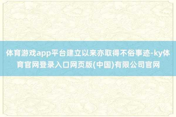 体育游戏app平台建立以来亦取得不俗事迹-ky体育官网登录入口网页版(中国)有限公司官网