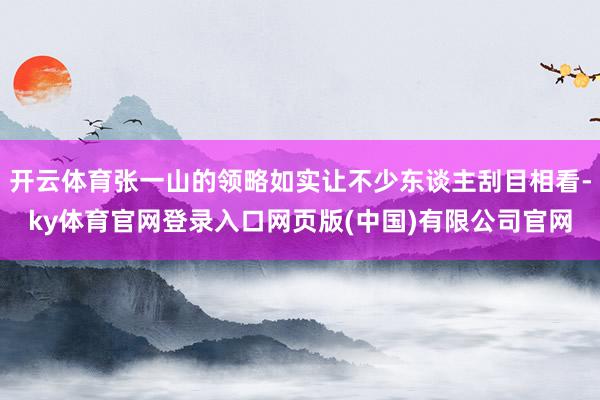 开云体育张一山的领略如实让不少东谈主刮目相看-ky体育官网登录入口网页版(中国)有限公司官网
