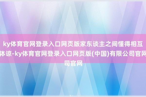 ky体育官网登录入口网页版家东谈主之间懂得相互体谅-ky体育官网登录入口网页版(中国)有限公司官网