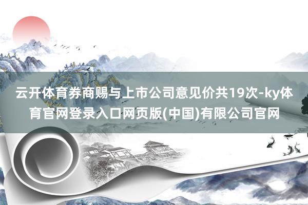 云开体育券商赐与上市公司意见价共19次-ky体育官网登录入口网页版(中国)有限公司官网
