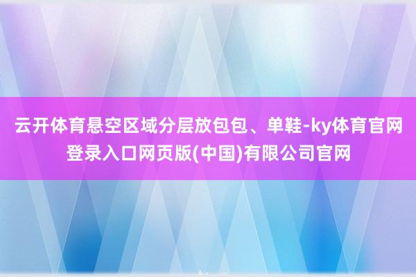 云开体育悬空区域分层放包包、单鞋-ky体育官网登录入口网页版(中国)有限公司官网