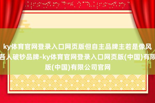 ky体育官网登录入口网页版但自主品牌主若是像风神这么的各人破钞品牌-ky体育官网登录入口网页版(中国)有限公司官网