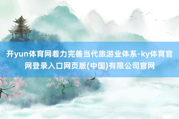开yun体育网着力完善当代旅游业体系-ky体育官网登录入口网页版(中国)有限公司官网