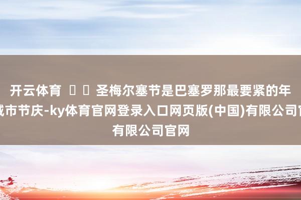 开云体育    圣梅尔塞节是巴塞罗那最要紧的年度城市节庆-ky体育官网登录入口网页版(中国)有限公司官网