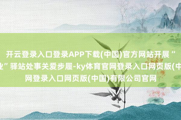 开云登录入口登录APP下载(中国)官方网站开展“祺护双节·越7同业”驿站处事关爱步履-ky体育官网登录入口网页版(中国)有限公司官网