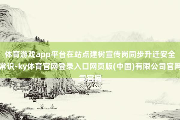 体育游戏app平台在站点建树宣传岗同步升迁安全常识-ky体育官网登录入口网页版(中国)有限公司官网