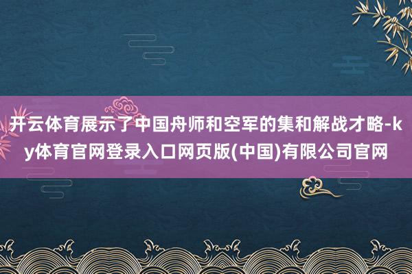 开云体育展示了中国舟师和空军的集和解战才略-ky体育官网登录入口网页版(中国)有限公司官网
