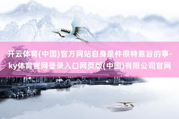 开云体育(中国)官方网站自身是件很特意旨的事-ky体育官网登录入口网页版(中国)有限公司官网