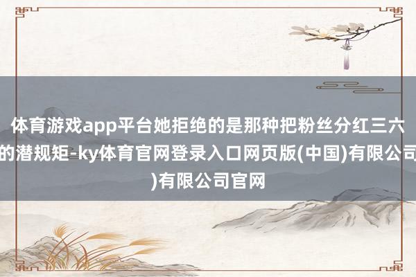 体育游戏app平台她拒绝的是那种把粉丝分红三六九等的潜规矩-ky体育官网登录入口网页版(中国)有限公司官网