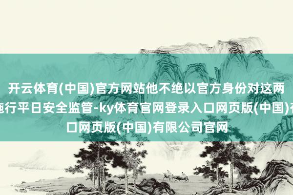 开云体育(中国)官方网站他不绝以官方身份对这两家航空公司施行平日安全监管-ky体育官网登录入口网页版(中国)有限公司官网