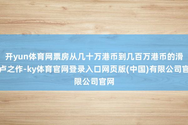 开yun体育网票房从几十万港币到几百万港币的滑铁卢之作-ky体育官网登录入口网页版(中国)有限公司官网