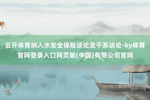 云开体育纳入水安全保险谈论及干系谈论-ky体育官网登录入口网页版(中国)有限公司官网