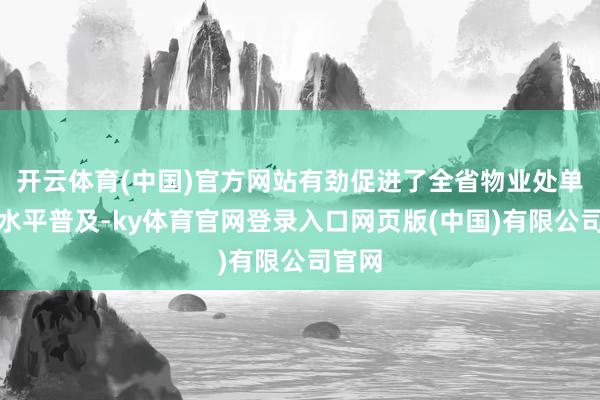 开云体育(中国)官方网站有劲促进了全省物业处单干作水平普及-ky体育官网登录入口网页版(中国)有限公司官网